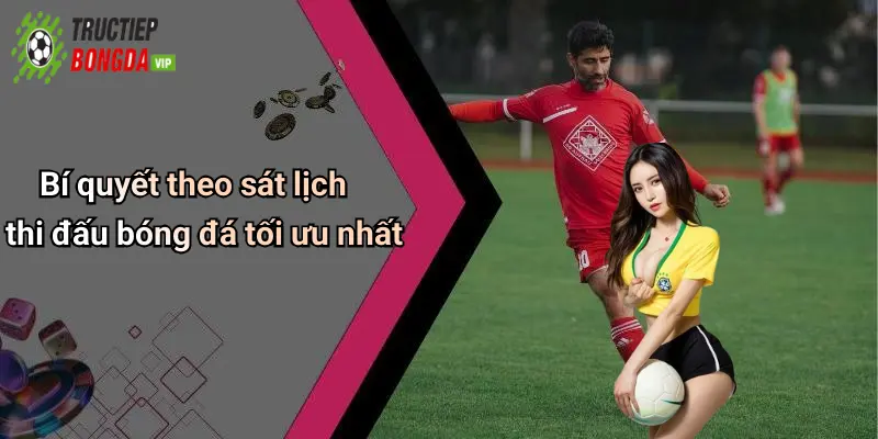 Bí quyết theo sát lịch thi đấu bóng đá tối ưu nhất