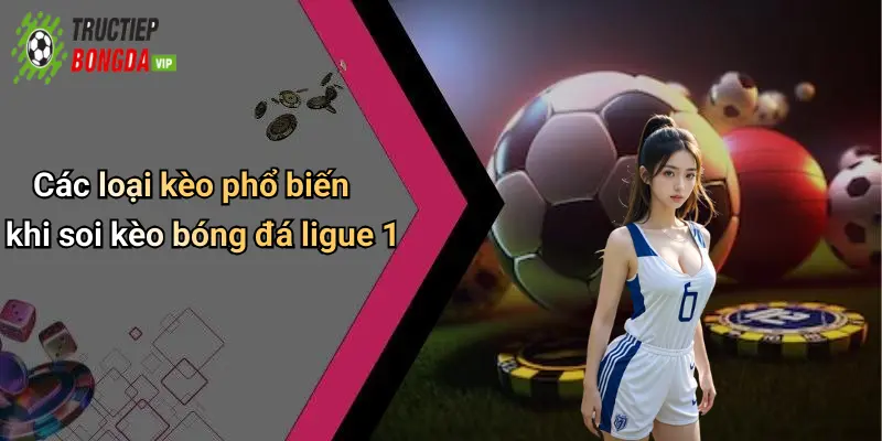 Các loại kèo phổ biến khi soi kèo bóng đá ligue 1