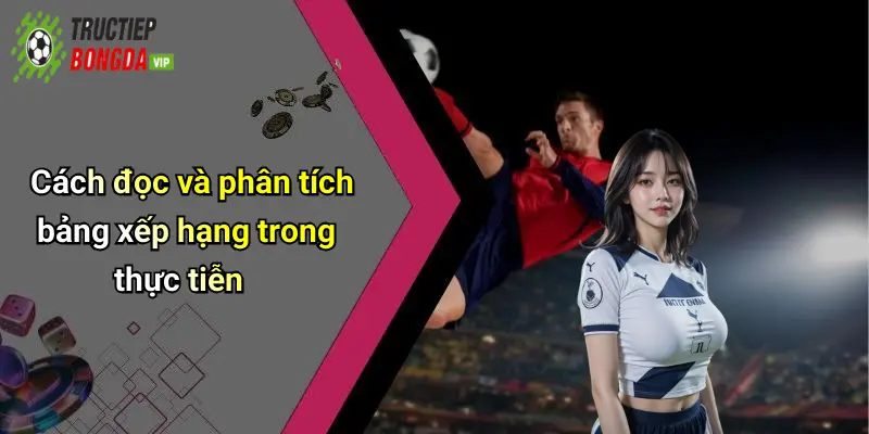 Cách đọc và phân tích bảng xếp hạng trong thực tiễn