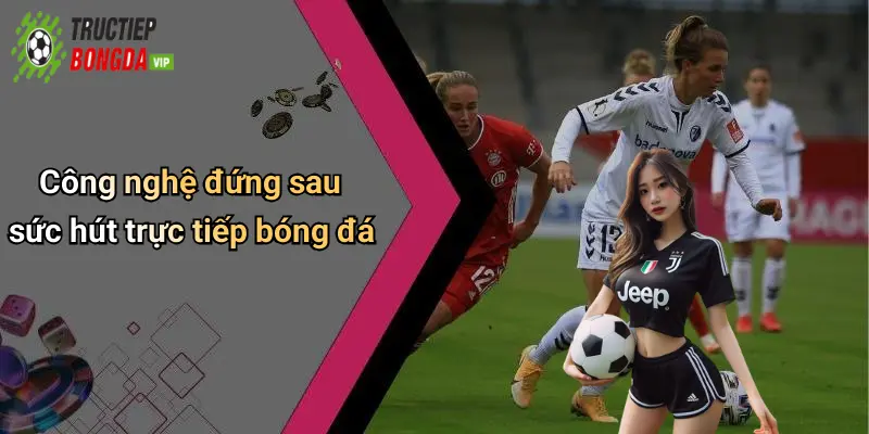 Công nghệ đứng sau sức hút trực tiếp bóng đá