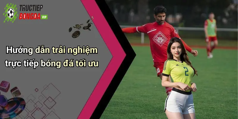 Hướng dẫn trải nghiệm trực tiếp bóng đá tối ưu