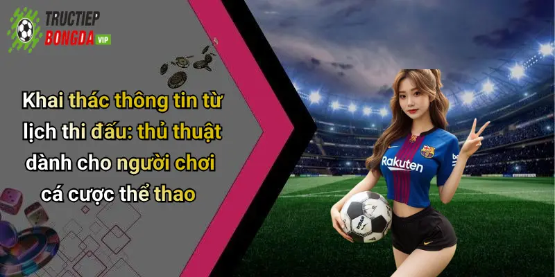 Khai thác thông tin từ lịch thi đấu: thủ thuật dành cho người chơi cá cược thể thao