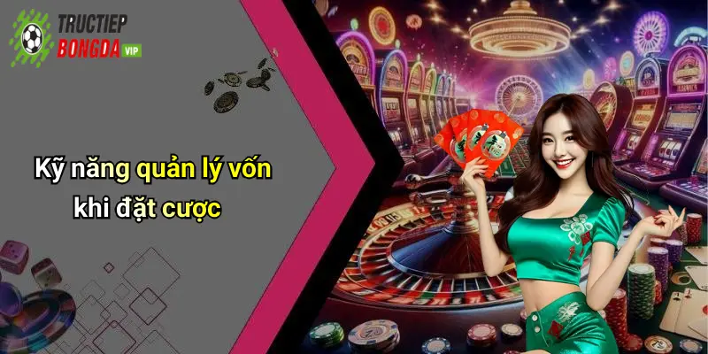 Kỹ năng quản lý vốn khi đặt cược