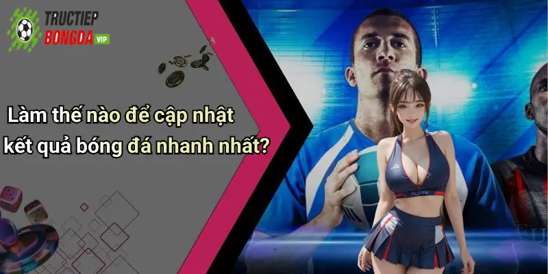 Làm thế nào để cập nhật kết quả bóng đá nhanh nhất?