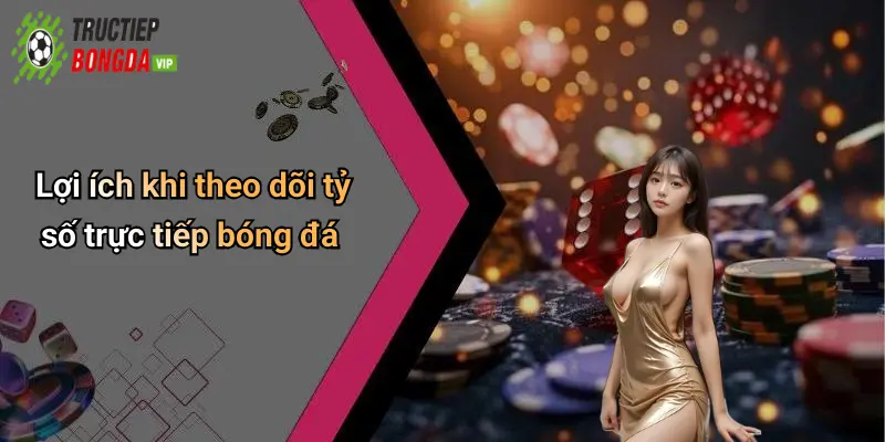 Lợi ích khi theo dõi tỷ số trực tiếp bóng đá