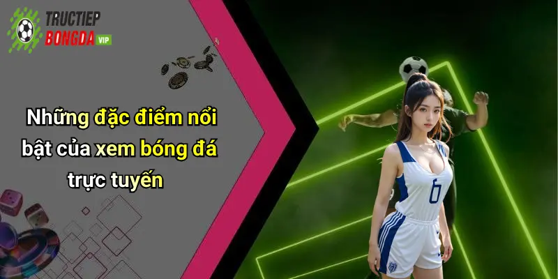 Những đặc điểm nổi bật của xem bóng đá trực tuyến