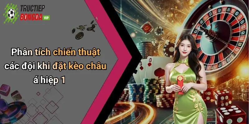 Phân tích chiến thuật các đội khi đặt kèo châu á hiệp 1