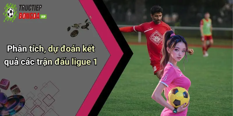 Phân tích, dự đoán kết quả các trận đấu ligue 1