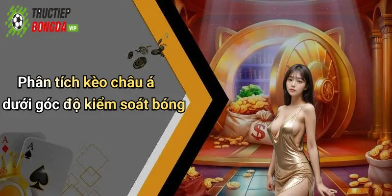Phân tích kèo châu á dưới góc độ kiểm soát bóng