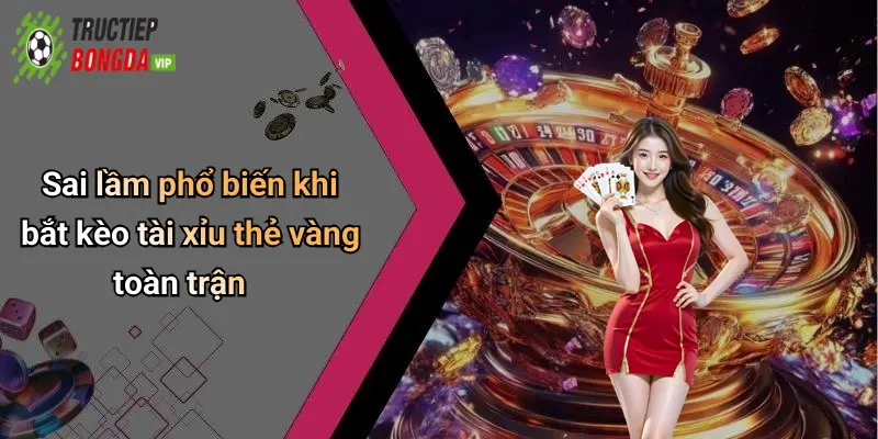 Sai lầm phổ biến khi bắt kèo tài xỉu thẻ vàng toàn trận