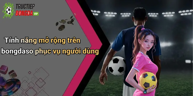 Tính năng mở rộng trên bongdaso phục vụ người dùng