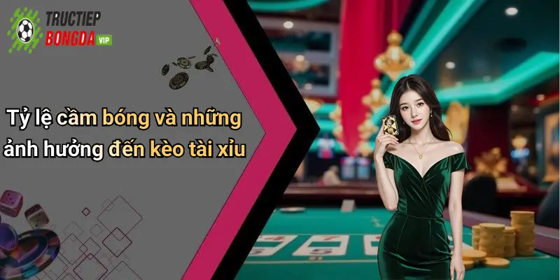 Tỷ lệ cầm bóng và những ảnh hưởng đến kèo tài xỉu