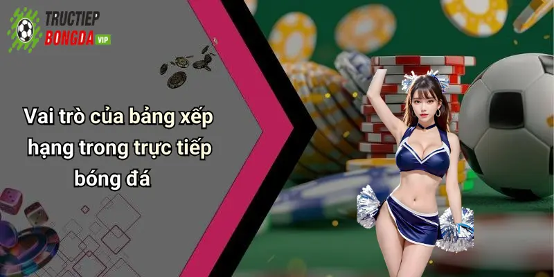 Vai trò của bảng xếp hạng trong trực tiếp bóng đá