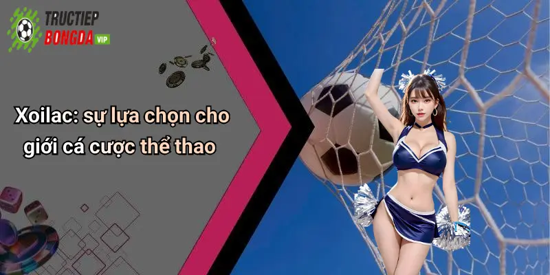 Xoilac: sự lựa chọn cho giới cá cược thể thao