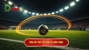 Đẳng cấp TRỰC TIẾP BÓNG ĐÁ chính thống.