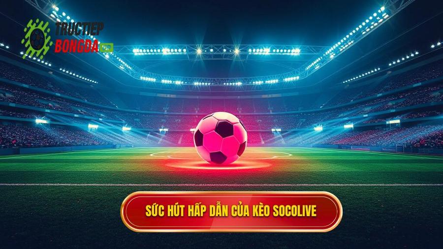 Tìm hiểu về sức hút của Kèo bóng đá Socolive