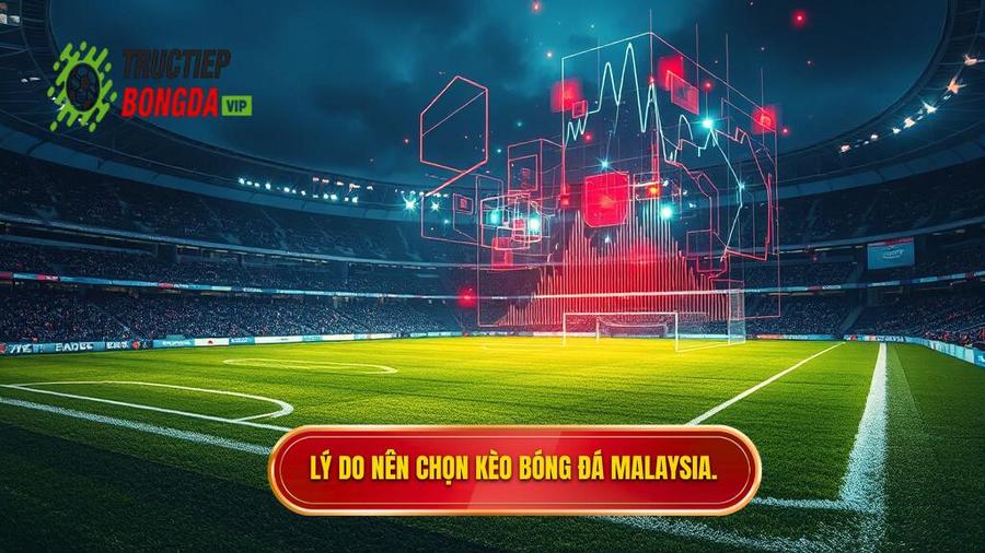 Phân tích đa chiều: Tại sao nên chọn kèo bóng đá Malaysia?