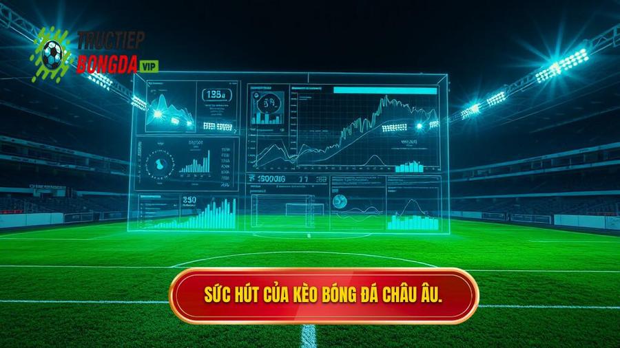 Phân tích đa chiều: Tại sao kèo bóng đá Châu Âu lại thu hút?