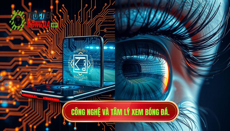 Phân tích đa chiều: Yếu tố công nghệ và tâm lý trong xem bóng đá trực tuyến
